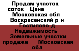 Продам участок 16 соток › Цена ­ 850 000 - Московская обл., Воскресенский р-н, Гостилово д. Недвижимость » Земельные участки продажа   . Московская обл.